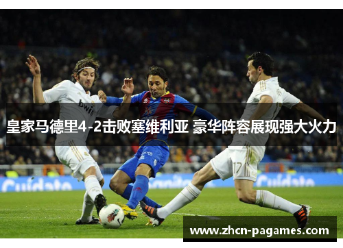 皇家马德里4-2击败塞维利亚 豪华阵容展现强大火力 皇家马德里4-2击败塞维利亚 豪华阵容展现强大火力