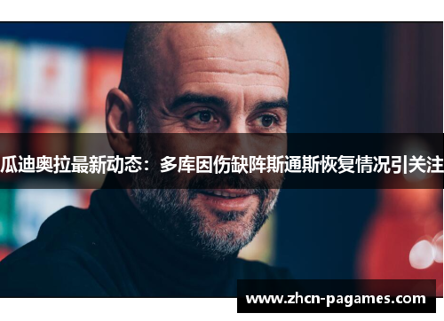 瓜迪奥拉最新动态：多库因伤缺阵斯通斯恢复情况引关注