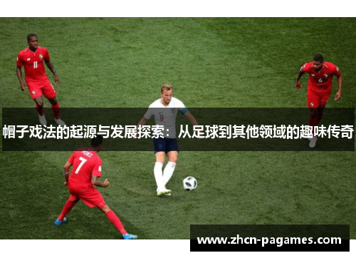 帽子戏法的起源与发展探索:从足球到其他领域的趣味传奇 帽子戏法的起源与发展探索:从足球到其他领域的趣味传奇