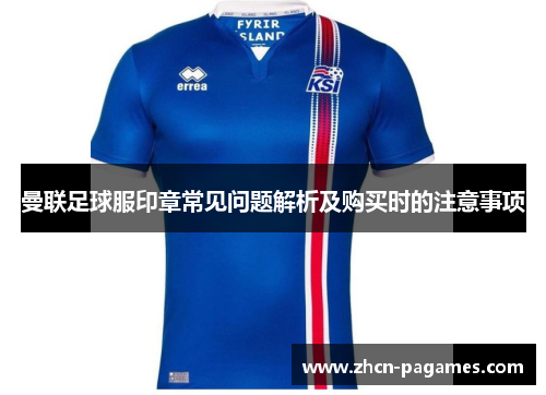 曼联足球服印章常见问题解析及购买时的注意事项