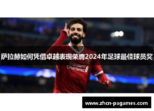 萨拉赫如何凭借卓越表现荣膺2024年足球最佳球员奖 萨拉赫如何凭借卓越表现荣膺2024年足球最佳球员奖