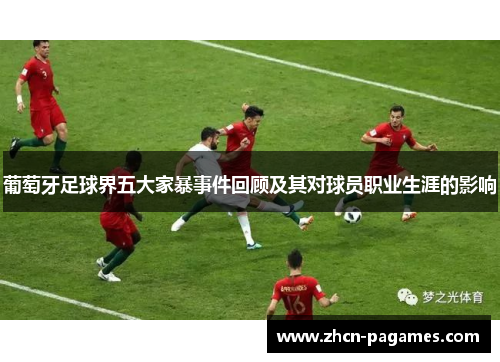 葡萄牙足球界五大家暴事件回顾及其对球员职业生涯的影响 葡萄牙足球界五大家暴事件回顾及其对球员职业生涯的影响