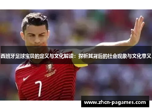 西班牙足球宝贝的定义与文化解读：探析其背后的社会现象与文化意义