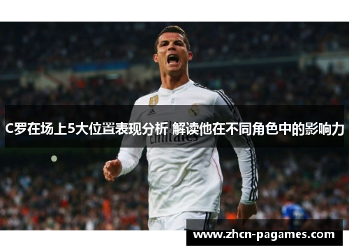 C罗在场上5大位置表现分析 解读他在不同角色中的影响力 C罗在场上5大位置表现分析 解读他在不同角色中的影响力