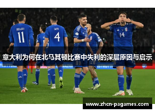 意大利为何在北马其顿比赛中失利的深层原因与启示 意大利为何在北马其顿比赛中失利的深层原因与启示
