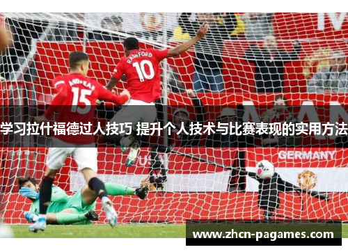 学习拉什福德过人技巧 提升个人技术与比赛表现的实用方法 学习拉什福德过人技巧 提升个人技术与比赛表现的实用方法