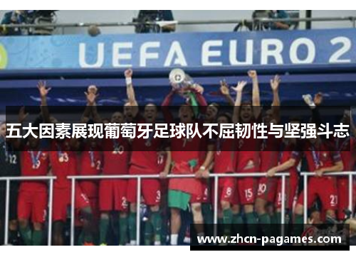 五大因素展现葡萄牙足球队不屈韧性与坚强斗志 五大因素展现葡萄牙足球队不屈韧性与坚强斗志