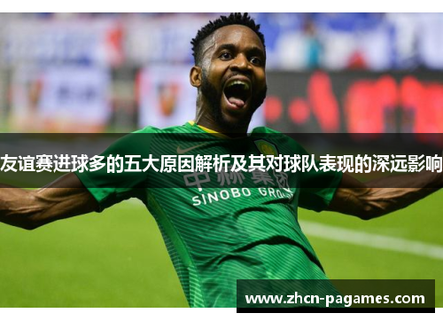 友谊赛进球多的五大原因解析及其对球队表现的深远影响
