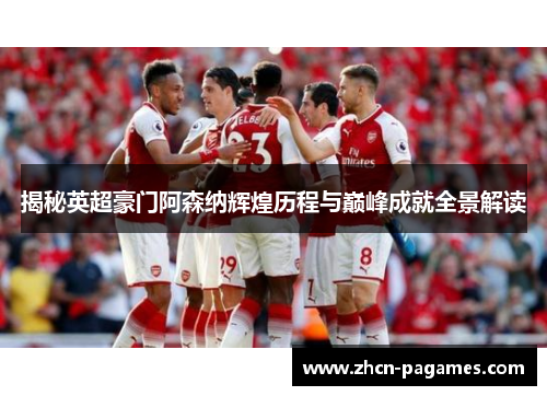 揭秘英超豪门阿森纳辉煌历程与巅峰成就全景解读 揭秘英超豪门阿森纳辉煌历程与巅峰成就全景解读