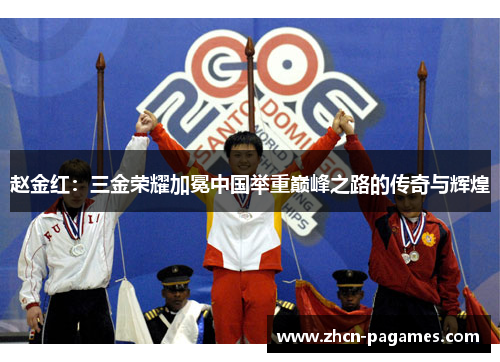赵金红:三金荣耀加冕中国举重巅峰之路的传奇与辉煌 赵金红:三金荣耀加冕中国举重巅峰之路的传奇与辉煌
