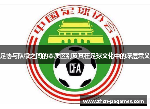 足协与队徽之间的本质区别及其在足球文化中的深层意义