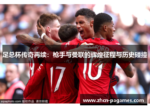 足总杯传奇再续：枪手与曼联的辉煌征程与历史碰撞