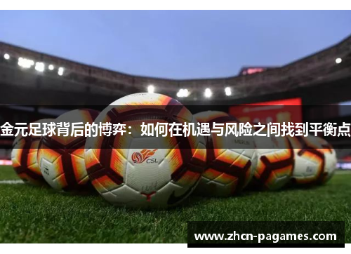 金元足球背后的博弈:如何在机遇与风险之间找到平衡点 金元足球背后的博弈:如何在机遇与风险之间找到平衡点