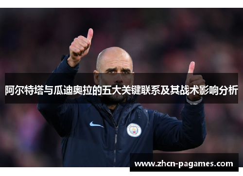 阿尔特塔与瓜迪奥拉的五大关键联系及其战术影响分析 阿尔特塔与瓜迪奥拉的五大关键联系及其战术影响分析