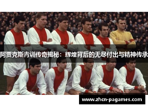 阿贾克斯青训传奇揭秘:辉煌背后的无尽付出与精神传承 阿贾克斯青训传奇揭秘:辉煌背后的无尽付出与精神传承