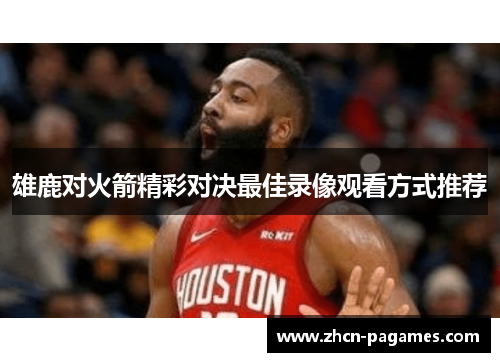 雄鹿对火箭精彩对决最佳录像观看方式推荐 雄鹿对火箭精彩对决最佳录像观看方式推荐