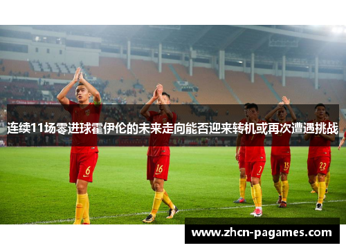 连续11场零进球霍伊伦的未来走向能否迎来转机或再次遭遇挑战