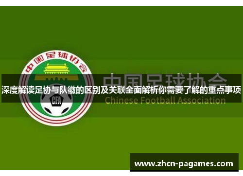 深度解读足协与队徽的区别及关联全面解析你需要了解的重点事项