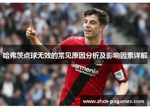 哈弗茨点球无效的常见原因分析及影响因素详解 哈弗茨点球无效的常见原因分析及影响因素详解