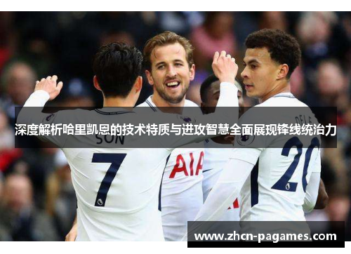 深度解析哈里凯恩的技术特质与进攻智慧全面展现锋线统治力