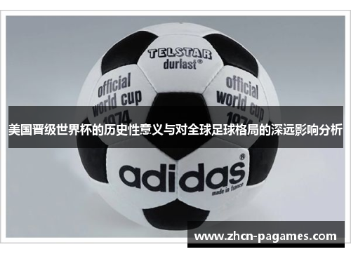 美国晋级世界杯的历史性意义与对全球足球格局的深远影响分析