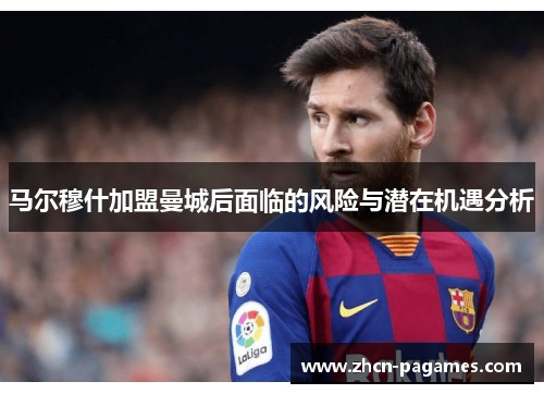 马尔穆什加盟曼城后面临的风险与潜在机遇分析