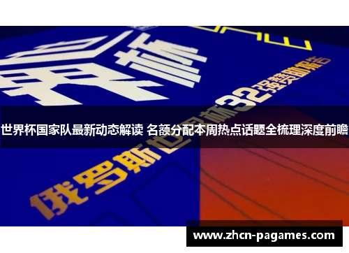 世界杯国家队最新动态解读 名额分配本周热点话题全梳理深度前瞻 世界杯国家队最新动态解读 名额分配本周热点话题全梳理深度前瞻
