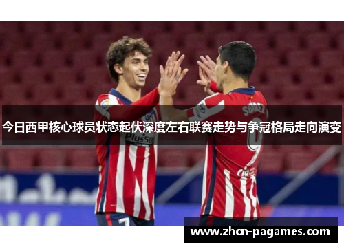 今日西甲核心球员状态起伏深度左右联赛走势与争冠格局走向演变 今日西甲核心球员状态起伏深度左右联赛走势与争冠格局走向演变