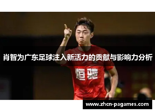 肖智为广东足球注入新活力的贡献与影响力分析