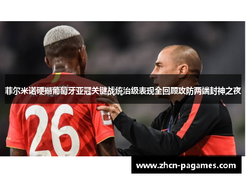 菲尔米诺硬撼葡萄牙亚冠关键战统治级表现全回顾攻防两端封神之夜