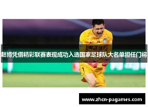 赵博凭借精彩联赛表现成功入选国家足球队大名单担任门将