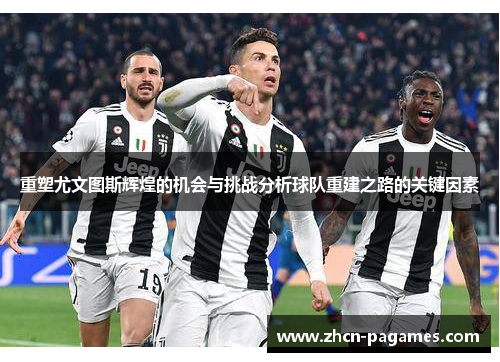 重塑尤文图斯辉煌的机会与挑战分析球队重建之路的关键因素