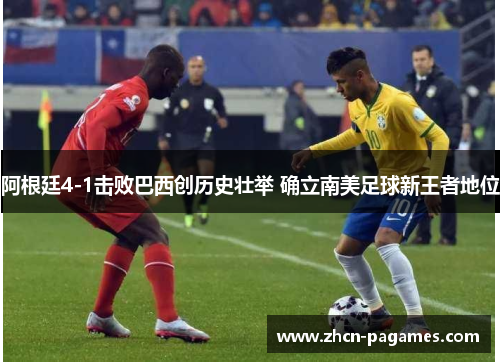 阿根廷4-1击败巴西创历史壮举 确立南美足球新王者地位