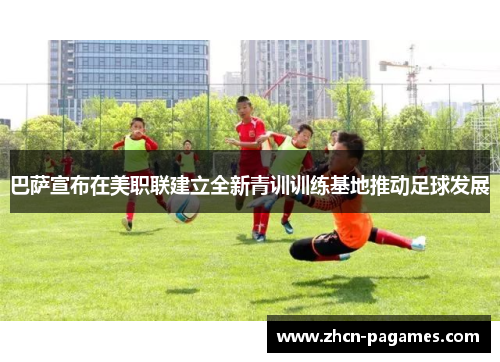 巴萨宣布在美职联建立全新青训训练基地推动足球发展 巴萨宣布在美职联建立全新青训训练基地推动足球发展
