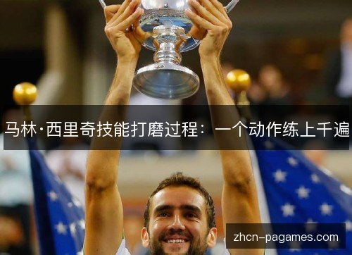 马林·西里奇技能打磨过程：一个动作练上千遍