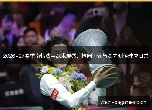 2026-27赛季南特法甲战术观察，抢圈训练与脚内侧传球成日常